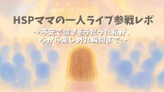 HSPママが一人でライブ参戦！「大きな不安」が「感動と喜び」に変わった体験をリアルレポ