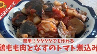 【離乳食完了期｜取り分け】クタクタでも作れる「鶏もも肉となすのトマト煮込み」のレシピ。1歳半からの幼児食にも！